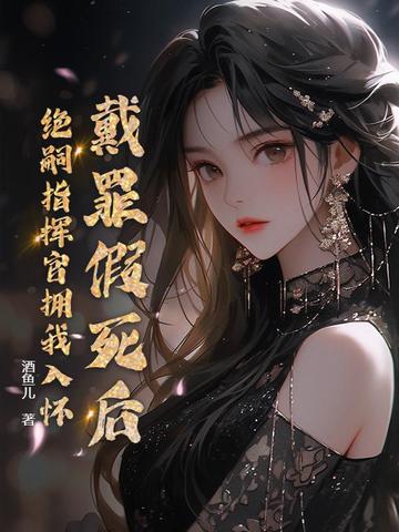 戴罪假死后，绝嗣指挥官拥我入怀