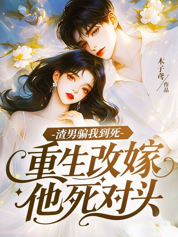 渣男骗我到死，重生改嫁他死对头